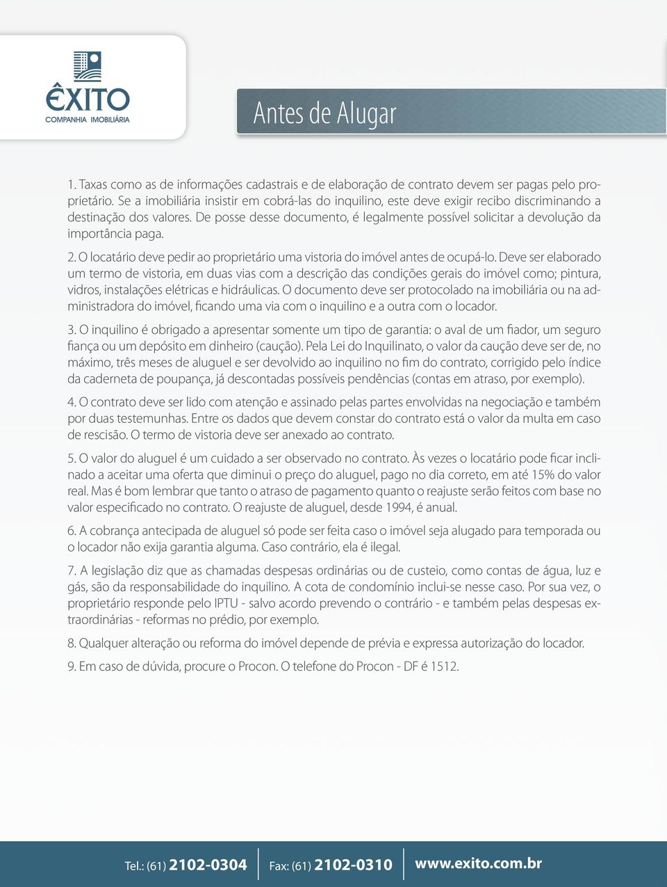 De posse desse documento, é legalmente possível solicitar a devolução da importância paga. 2. O locatário deve pedir ao proprietário uma vistoria do imóvel antes de ocupá-lo.