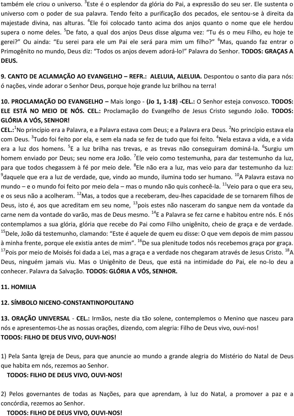 5 De fato, a qual dos anjos Deus disse alguma vez: Tu és o meu Filho, eu hoje te gerei? Ou ainda: Eu serei para ele um Pai ele será para mim um filho?