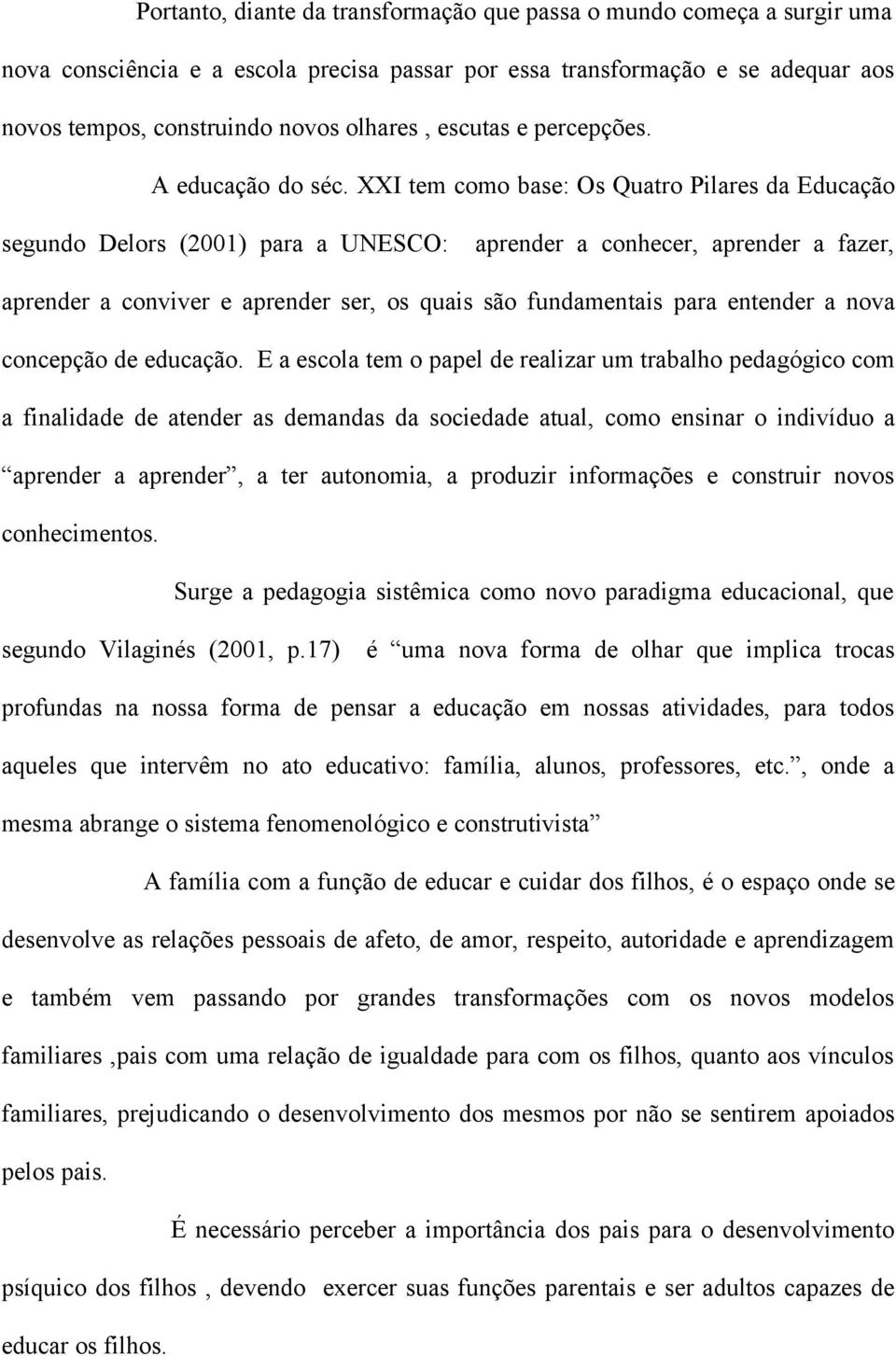 XXI tem como base: Os Quatro Pilares da Educação segundo Delors (2001) para a UNESCO: aprender a conhecer, aprender a fazer, aprender a conviver e aprender ser, os quais são fundamentais para