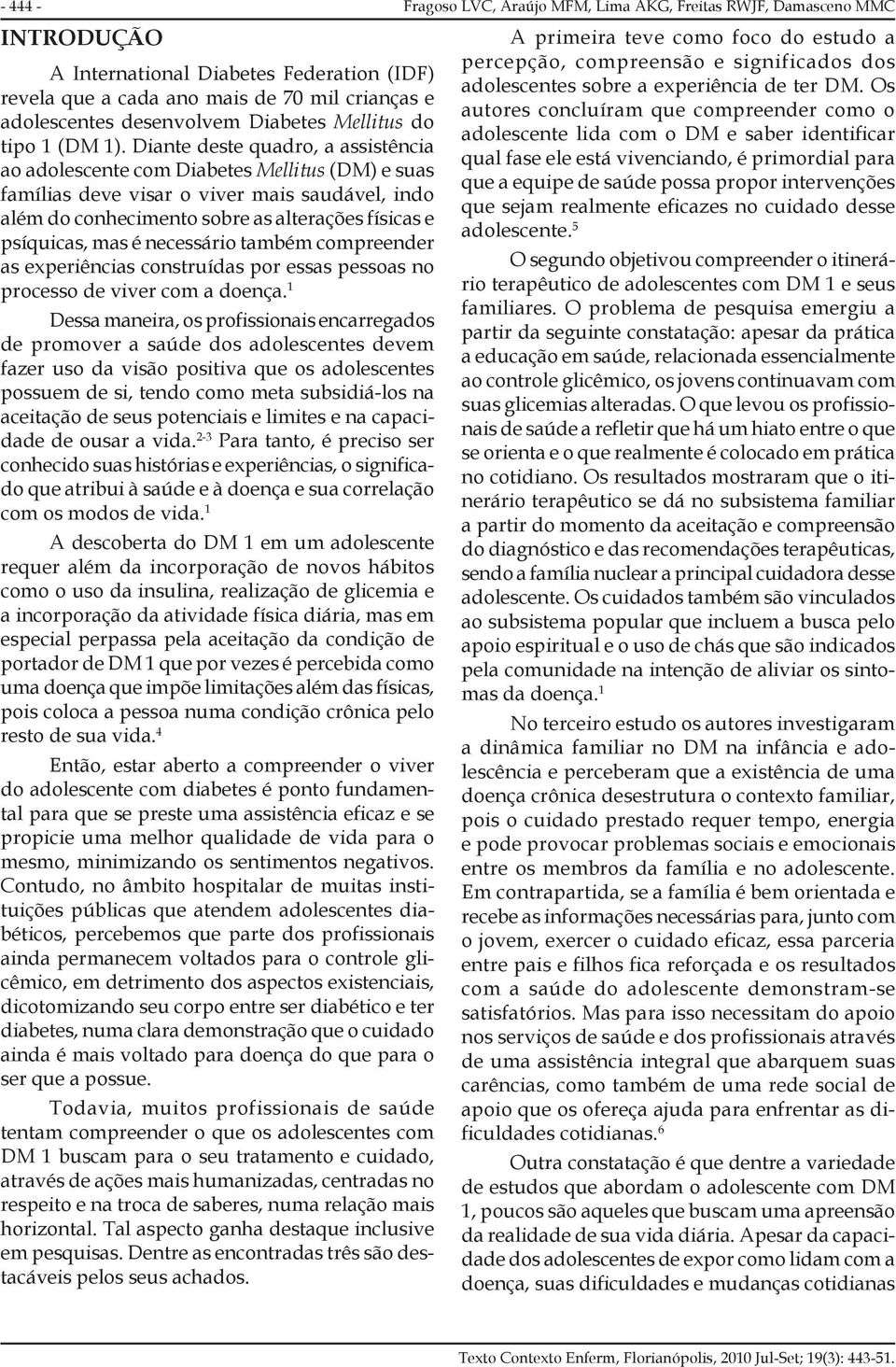 necessário também compreender as experiências construídas por essas pessoas no processo de viver com a doença.