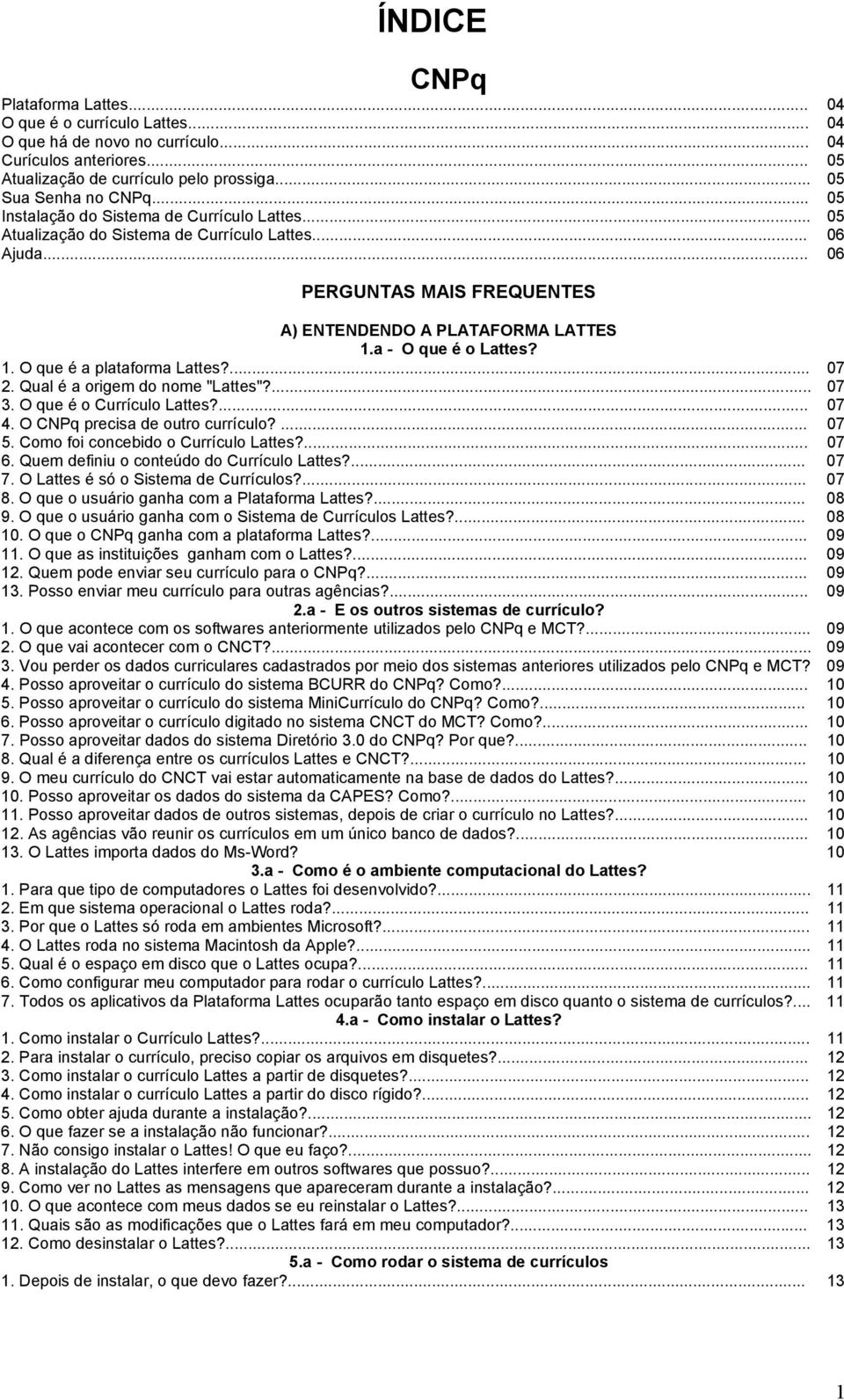 1. O que é a plataforma Lattes?... 07 2. Qual é a origem do nome "Lattes"?... 07 3. O que é o Currículo Lattes?... 07 4. O CNPq precisa de outro currículo?... 07 5.