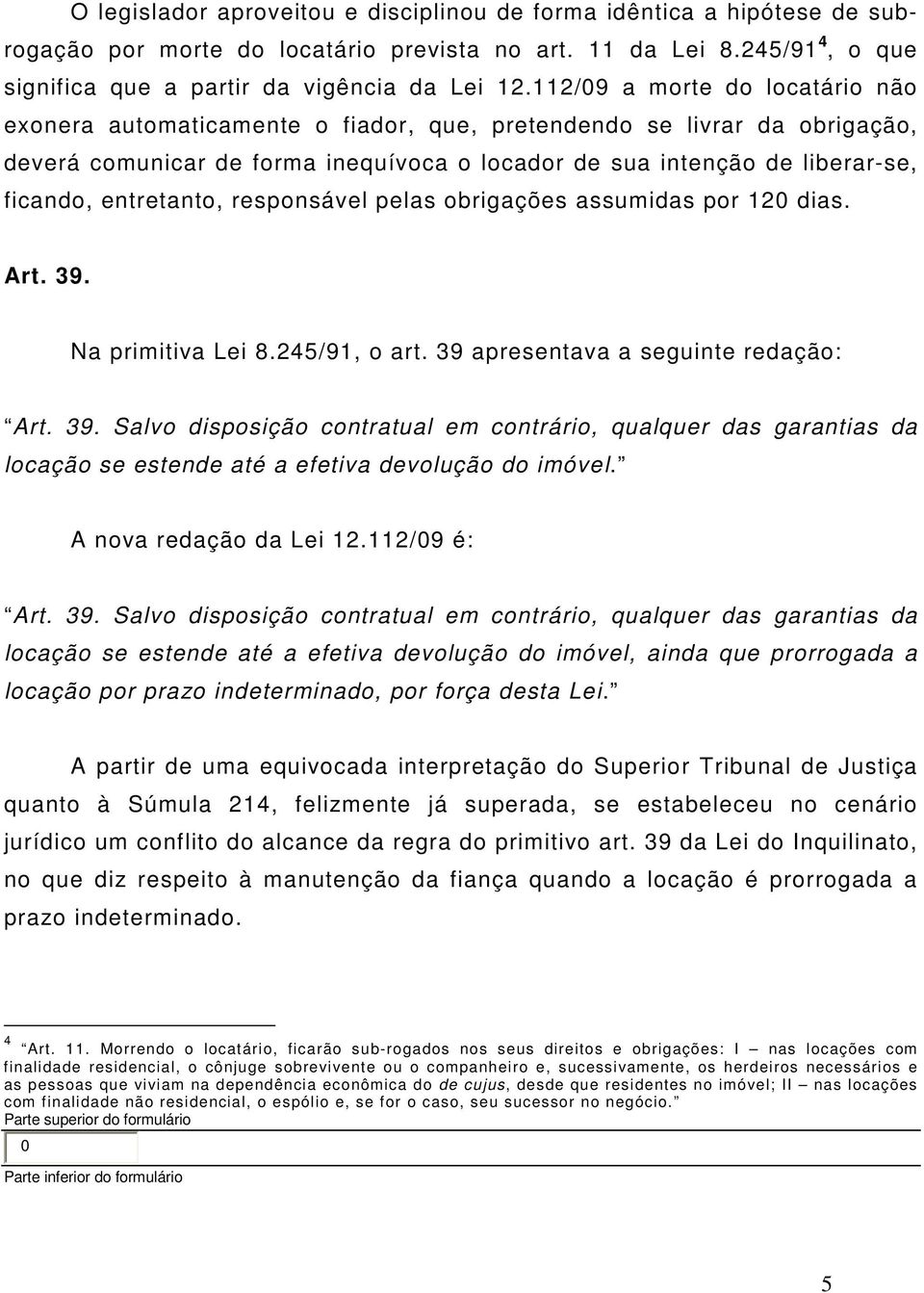 entretanto, responsável pelas obrigações assumidas por 120 dias. Art. 39. Na primitiva Lei 8.245/91, o art. 39 apresentava a seguinte redação: Art. 39. Salvo disposição contratual em contrário, qualquer das garantias da locação se estende até a efetiva devolução do imóvel.