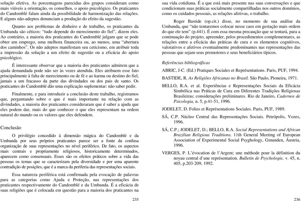 Quanto aos problemas de dinheiro e de trabalho, os praticantes da Umbanda são céticos: tudo depende do merecimento do fiel, dizem eles.