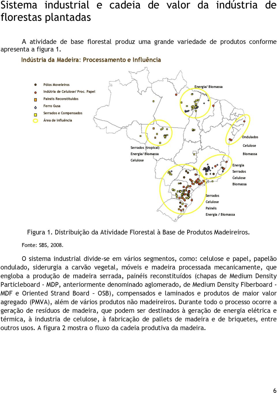 Papel Energia/ Biomassa Painéis Reconstituídos Ferro Gusa Serrados e Compensados Área de influência Ondulados Serrados (tropical) Celulose Energia/ Biomassa Biomassa Celulose Energia Serrados