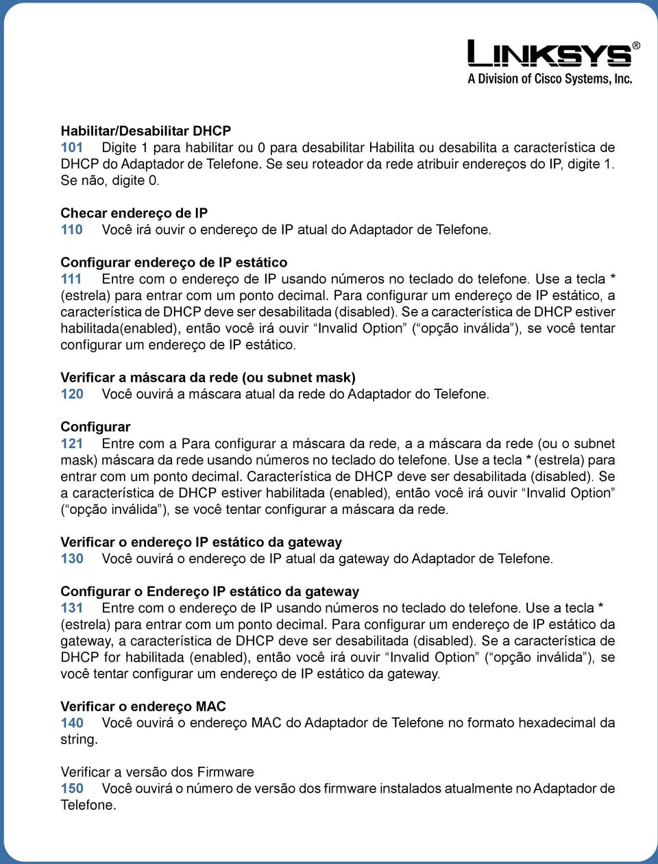 Configurar endereço de IP estático 111 Entre com o endereço de IP usando números no teclado do telefone. Use a tecla * (estrela) para entrar com um ponto decimal.