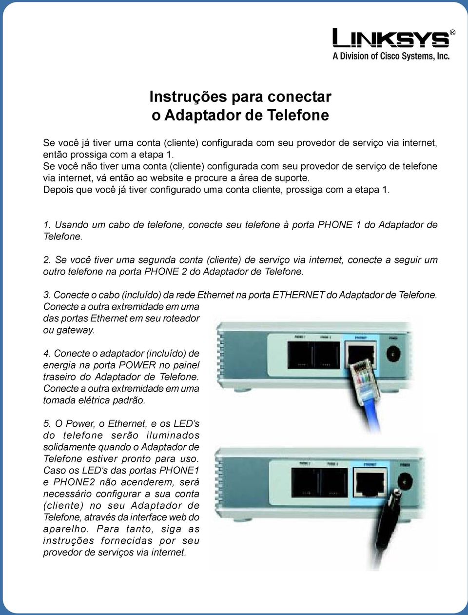 Depois que você já tiver configurado uma conta cliente, prossiga com a etapa 1. 1. Usando um cabo de telefone, conecte seu telefone à porta PHONE 1 do Adaptador de Telefone. 2.