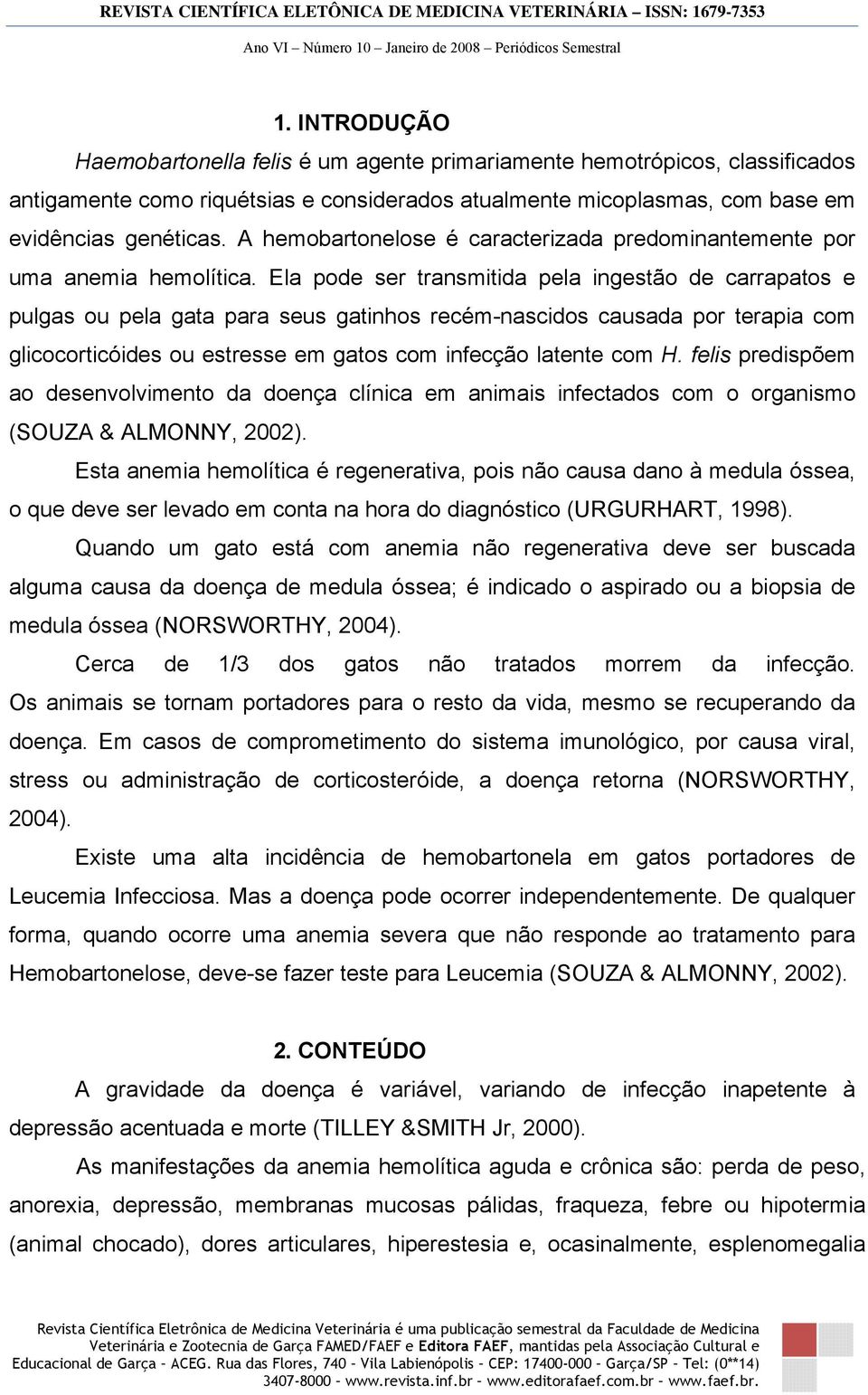 Ela pode ser transmitida pela ingestão de carrapatos e pulgas ou pela gata para seus gatinhos recém-nascidos causada por terapia com glicocorticóides ou estresse em gatos com infecção latente com H.