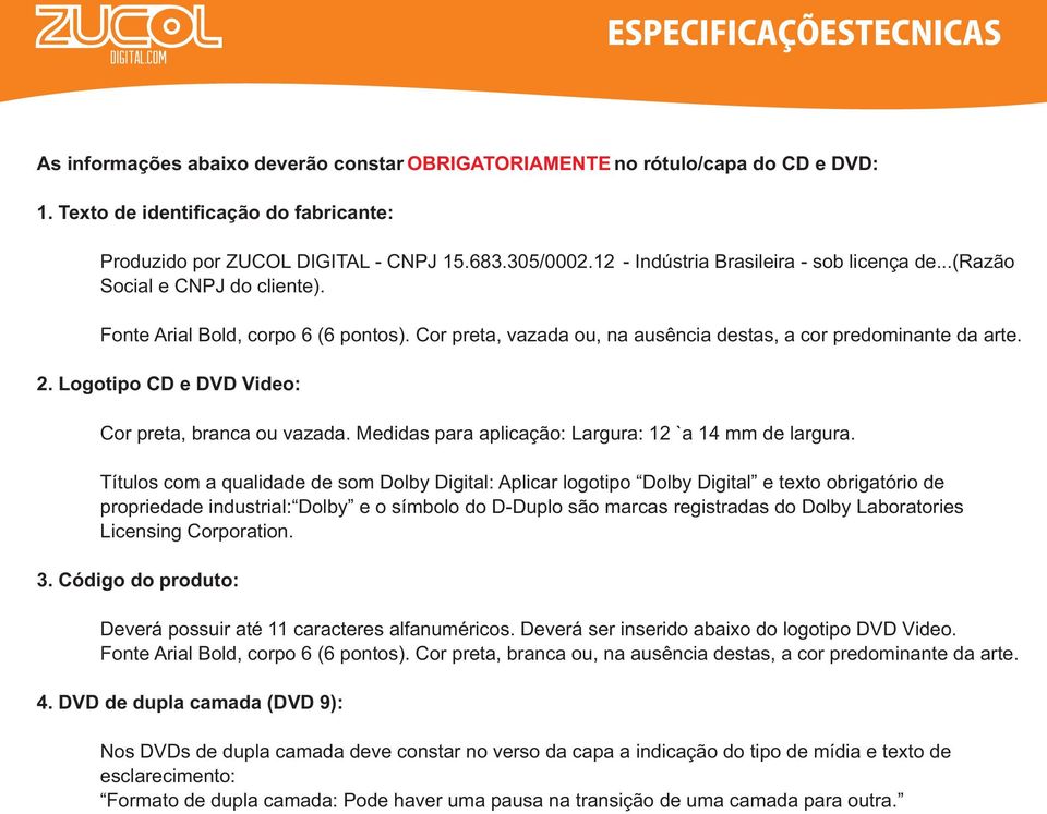 Logotipo CD e DVD Video: Cor preta, branca ou vazada. Medidas para aplicação: Largura: 12 `a 14 mm de largura.