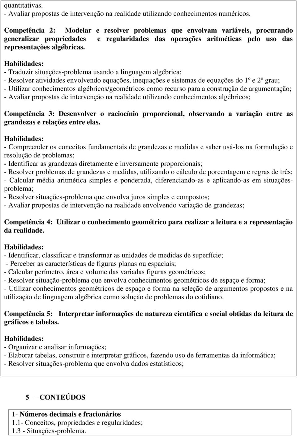 - Traduzir situações-problema usando a linguagem algébrica; - Resolver atividades envolvendo equações, inequações e sistemas de equações do 1º e 2º grau; - Utilizar conhecimentos