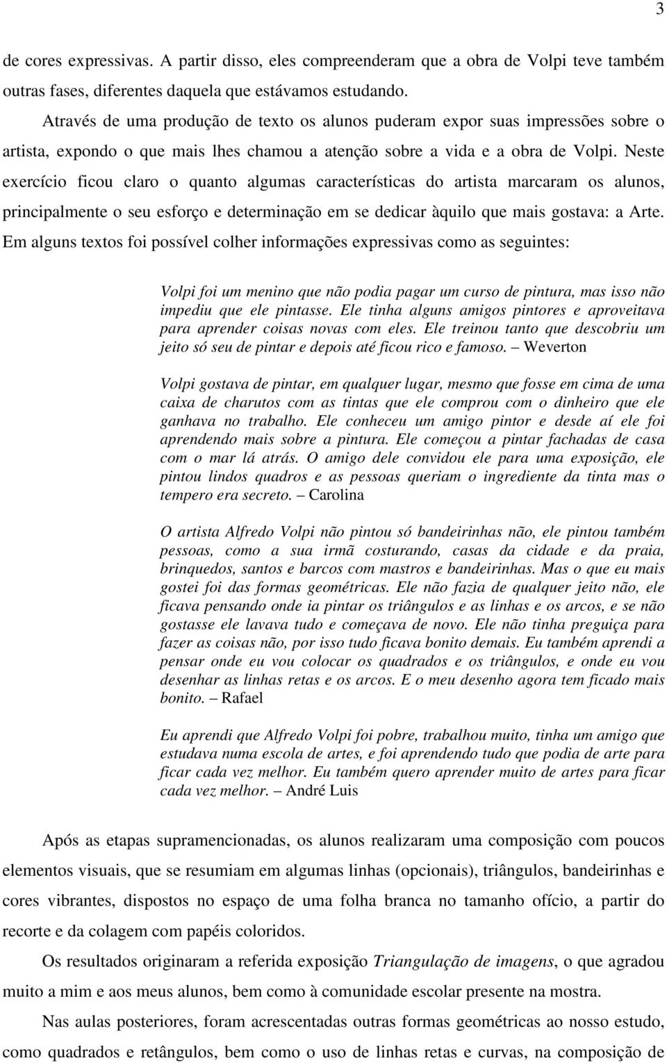 Neste exercício ficou claro o quanto algumas características do artista marcaram os alunos, principalmente o seu esforço e determinação em se dedicar àquilo que mais gostava: a Arte.