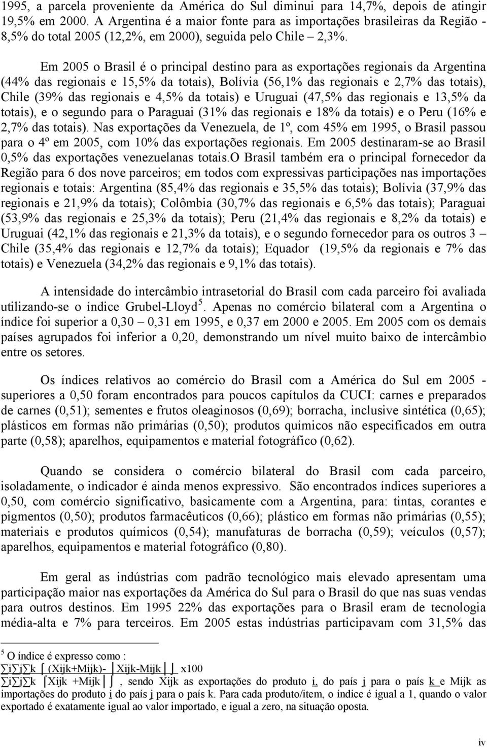 Em 2005 o Brasil é o principal destino para as exportações regionais da Argentina (44% das regionais e 15,5% da totais), Bolívia (56,1% das regionais e 2,7% das totais), Chile (39% das regionais e