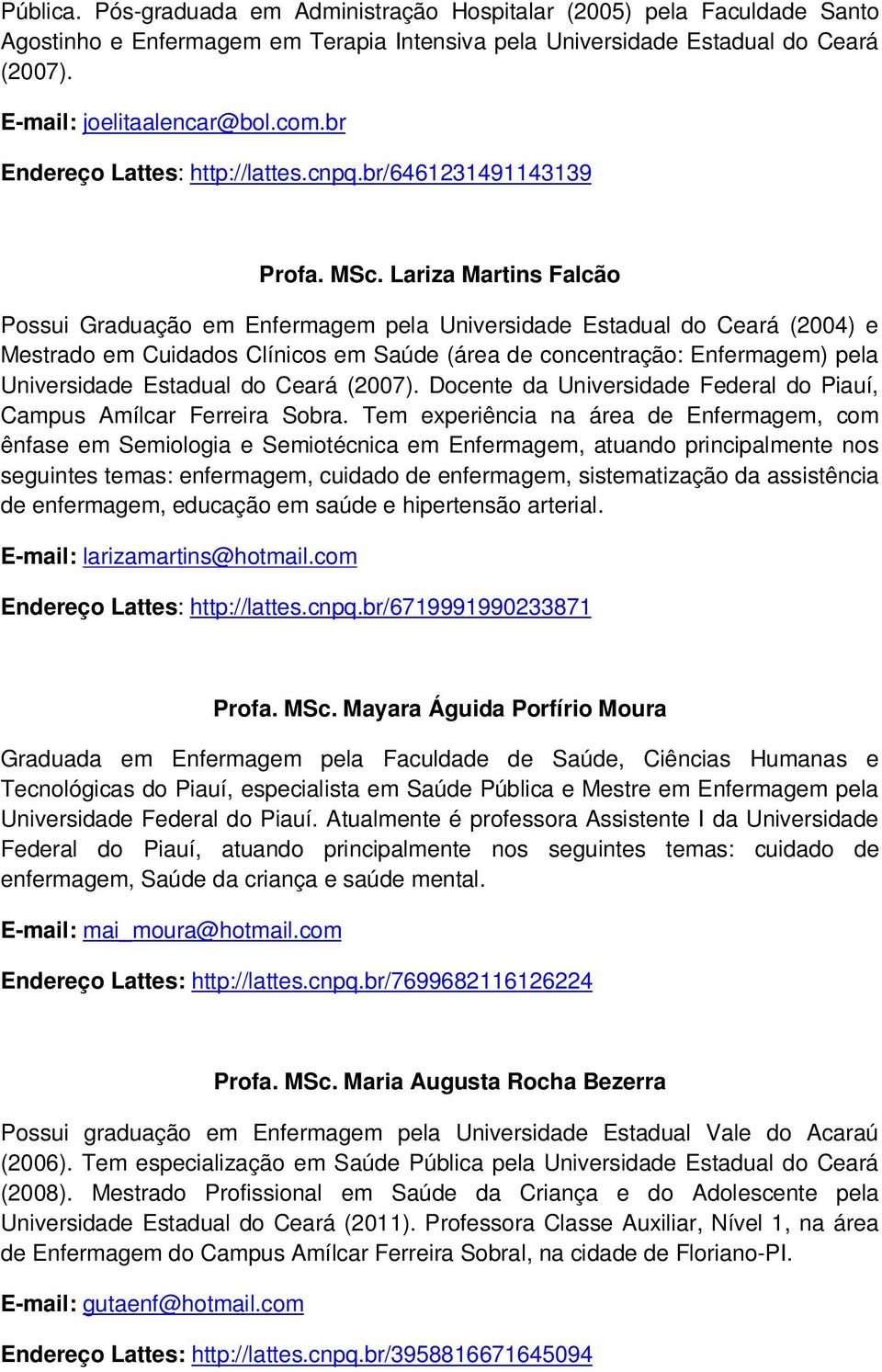 Lariza Martins Falcão Possui Graduação em Enfermagem pela Universidade Estadual do Ceará (2004) e Mestrado em Cuidados Clínicos em Saúde (área de concentração: Enfermagem) pela Universidade Estadual