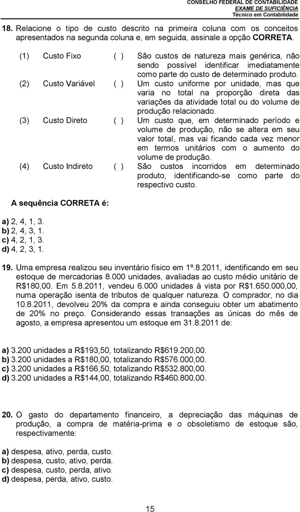 (2) Custo Variável ( ) Um custo uniforme por unidade, mas que varia no total na proporção direta das variações da atividade total ou do volume de produção relacionado.