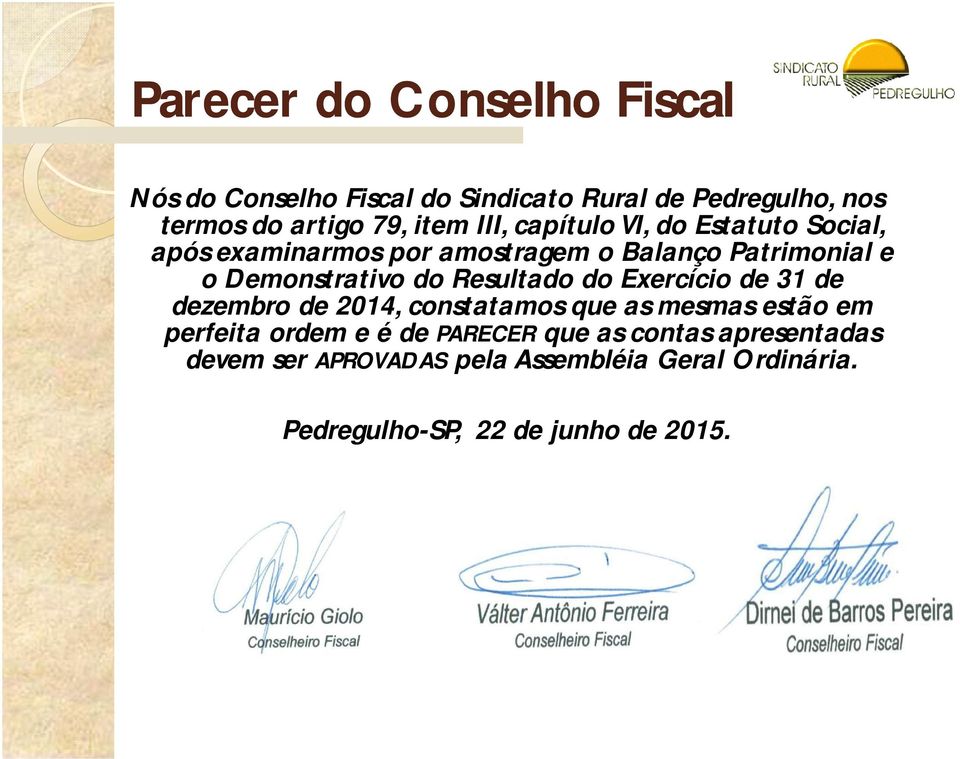 que as mesmas estão em perfeita ordem e é de PARECER que as contas apresentadas devem ser APROVADAS pela Assembléia Geral Ordinária.