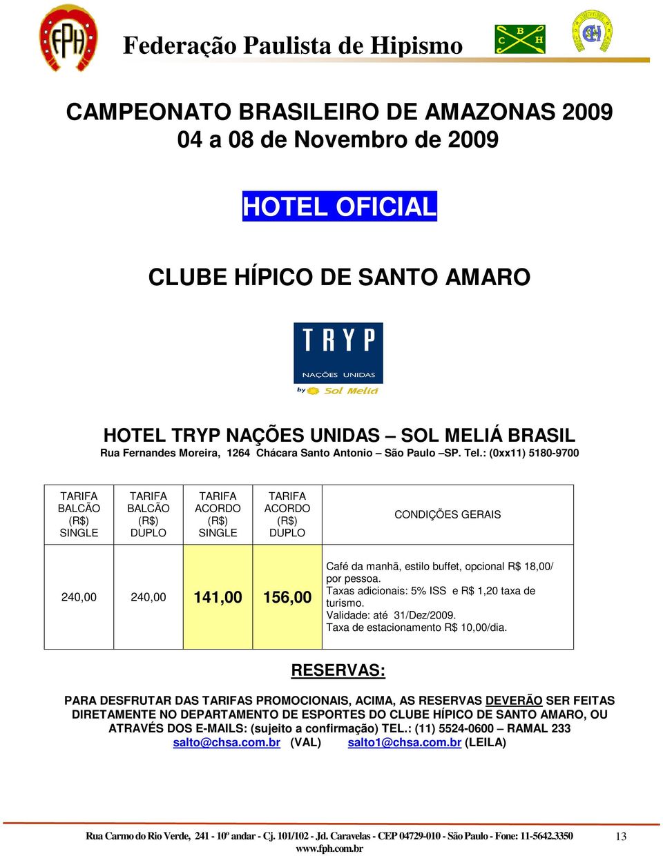 : (0xx11) 5180-9700 TARIFA BALCÃO (R$) SINGLE TARIFA BALCÃO (R$) DUPLO TARIFA ACORDO (R$) SINGLE TARIFA ACORDO (R$) DUPLO CONDIÇÕES GERAIS 240,00 240,00 141,00 156,00 Café da manhã, estilo buffet,