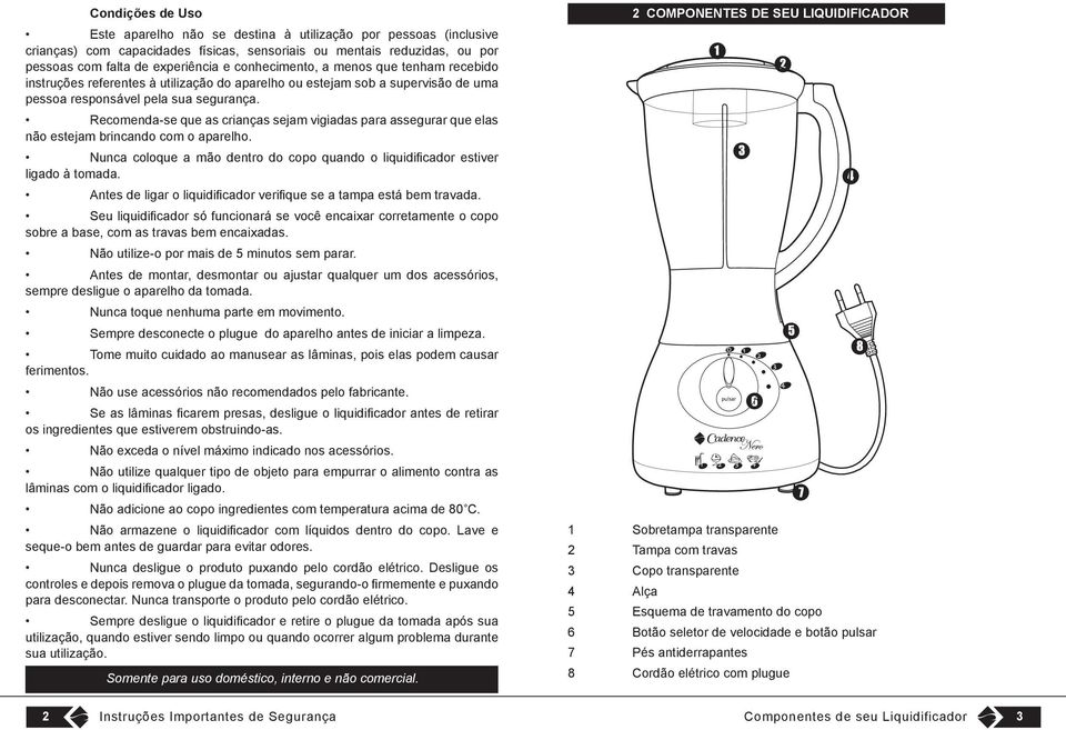 Recomenda-se que as crianças sejam vigiadas para assegurar que elas não estejam brincando com o aparelho. Nunca coloque a mão dentro do copo quando o liquidificador estiver ligado à tomada.