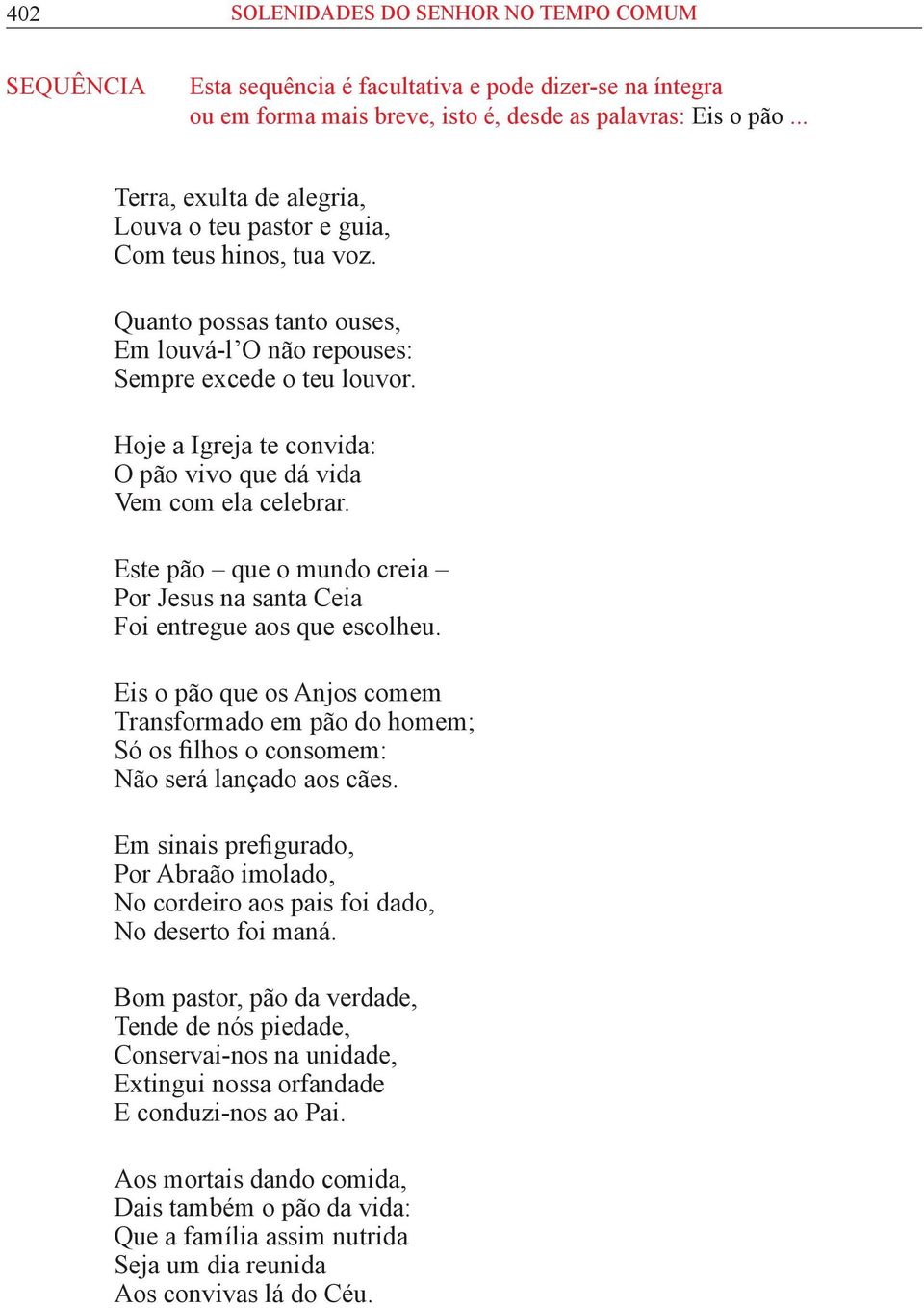 Hoje a Igreja te convida: O pão vivo que dá vida Vem com ela celebrar. Este pão que o mundo creia Por Jesus na santa Ceia Foi entregue aos que escolheu.