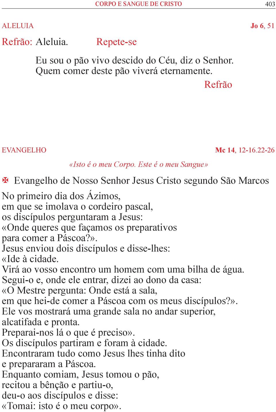 Este é o meu Sangue» Evangelho de Nosso Senhor Jesus Cristo segundo São Marcos No primeiro dia dos Ázimos, em que se imolava o cordeiro pascal, os discípulos perguntaram a Jesus: «Onde queres que