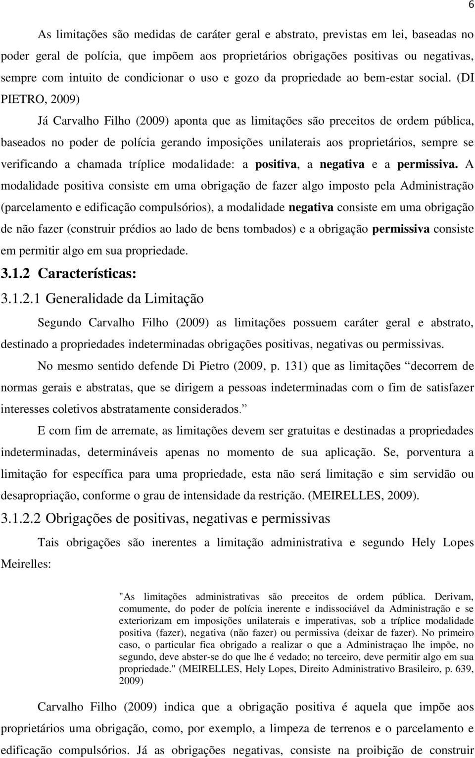 (DI PIETRO, 2009) Já Carvalho Filho (2009) aponta que as limitações são preceitos de ordem pública, baseados no poder de polícia gerando imposições unilaterais aos proprietários, sempre se