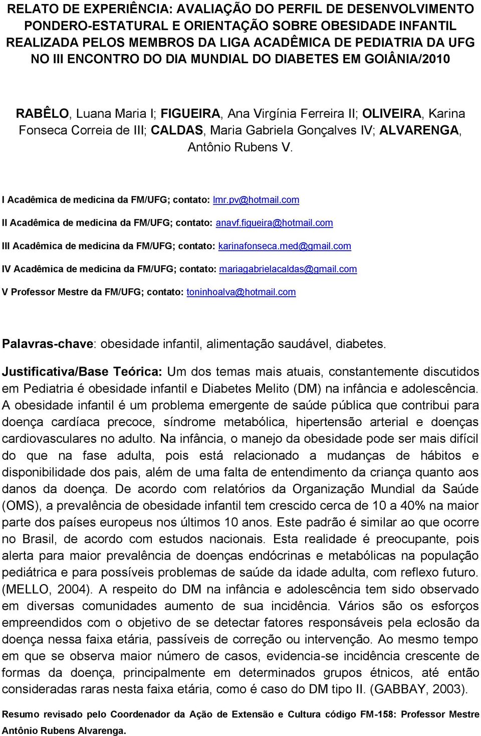 Rubens V. I Acadêmica de medicina da FM/UFG; contato: lmr.pv@hotmail.com II Acadêmica de medicina da FM/UFG; contato: anavf.figueira@hotmail.