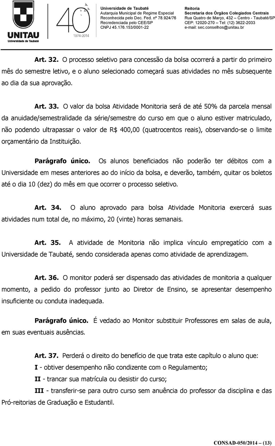 O valor da bolsa Atividade Monitoria será de até 50% da parcela mensal da anuidade/semestralidade da série/semestre do curso em que o aluno estiver matriculado, não podendo ultrapassar o valor de R$