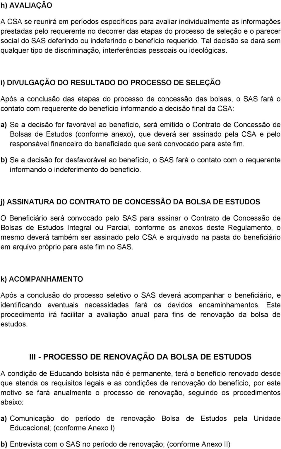 i) DIVULGAÇÃO DO RESULTADO DO PROCESSO DE SELEÇÃO Após a conclusão das etapas do processo de concessão das bolsas, o SAS fará o contato com requerente do benefício informando a decisão final da CSA: