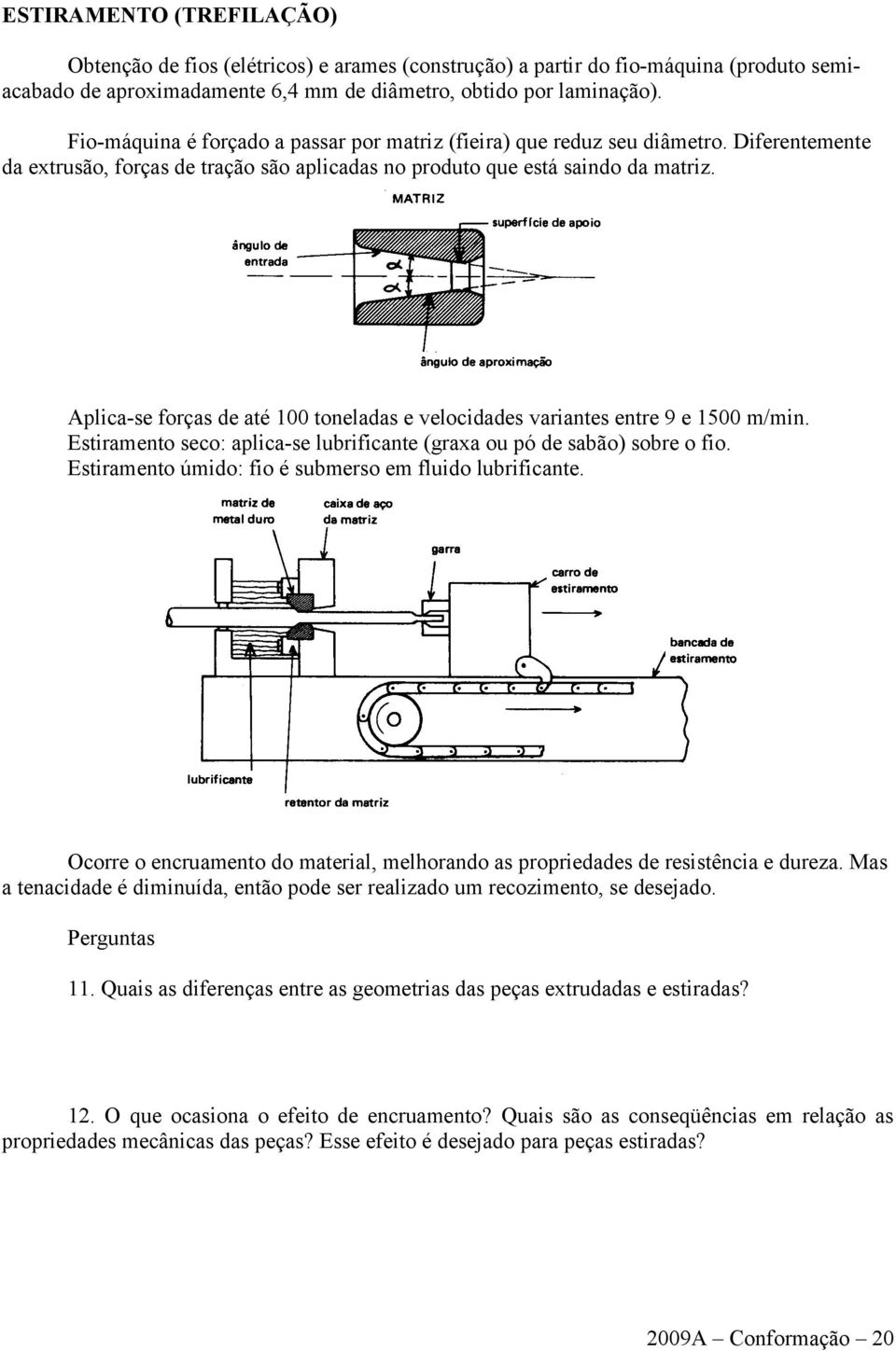 Aplica-se forças de até 100 toneladas e velocidades variantes entre 9 e 1500 m/min. Estiramento seco: aplica-se lubrificante (graxa ou pó de sabão) sobre o fio.