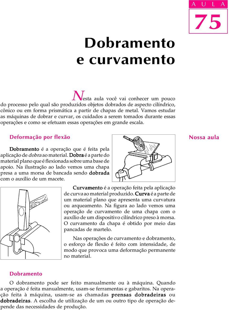 Deformação por flexão Nossa aula Dobramento é a operação que é feita pela aplicação de dobra ao material. Dobra é a parte do material plano que é flexionada sobre uma base de apoio.