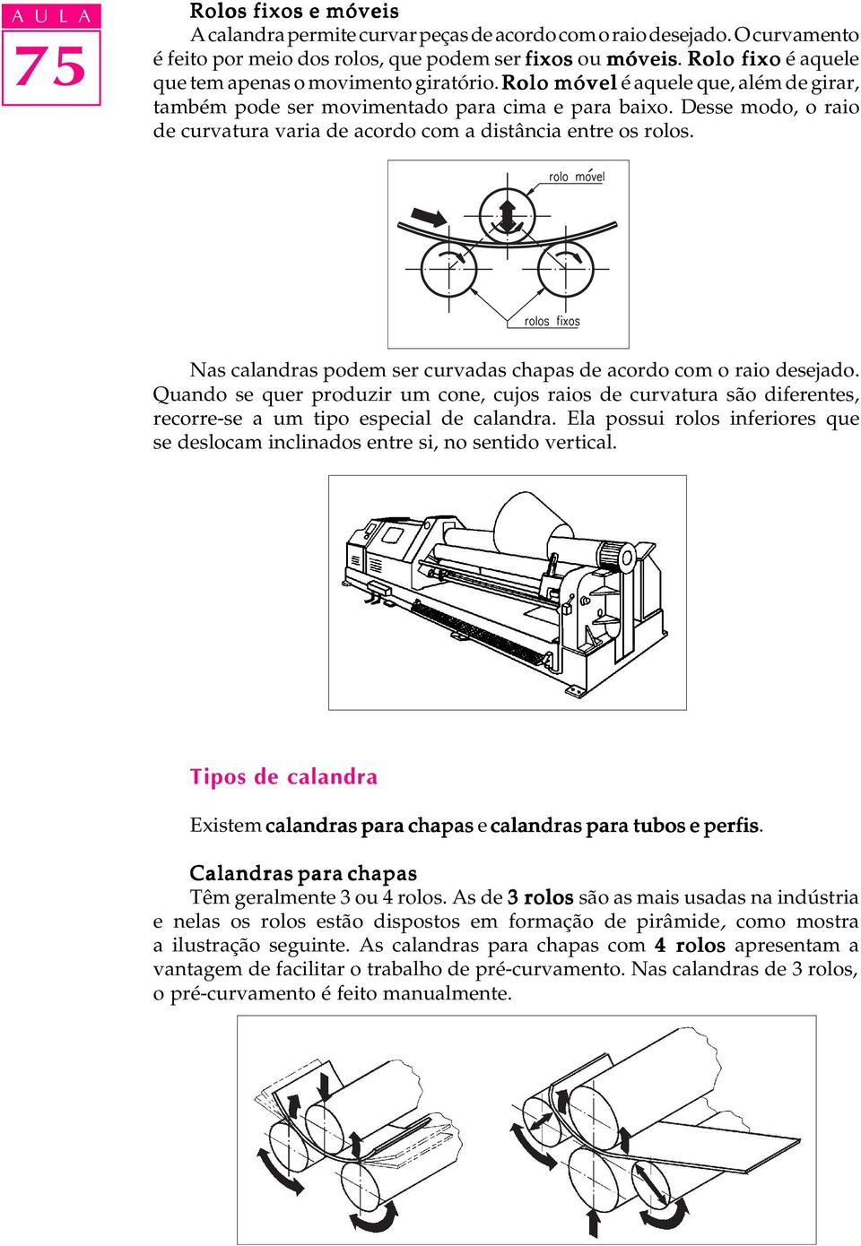 Desse modo, o raio de curvatura varia de acordo com a distância entre os rolos. Nas calandras podem ser curvadas chapas de acordo com o raio desejado.