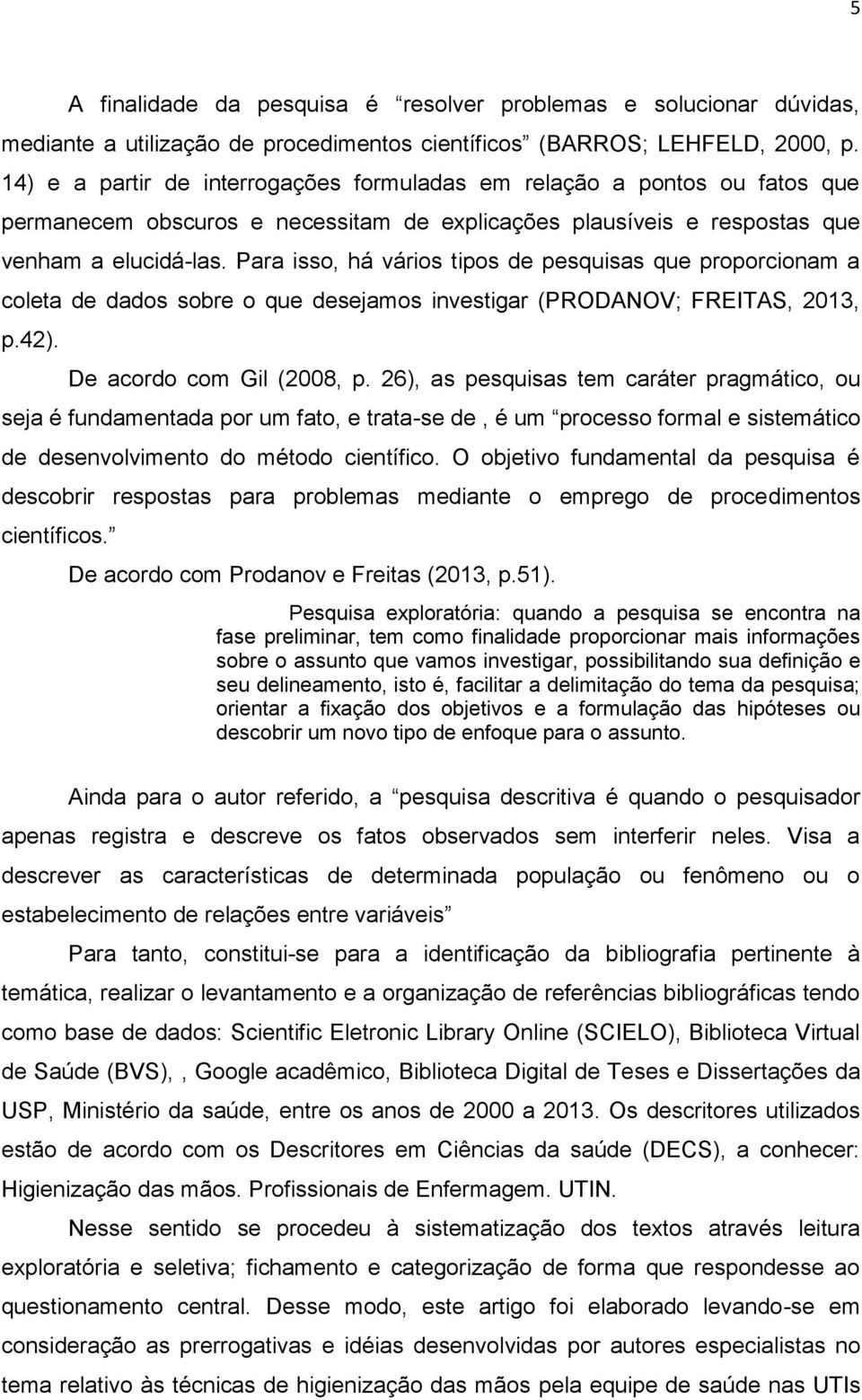 Para isso, há vários tipos de pesquisas que proporcionam a coleta de dados sobre o que desejamos investigar (PRODANOV; FREITAS, 2013, p.42). De acordo com Gil (2008, p.