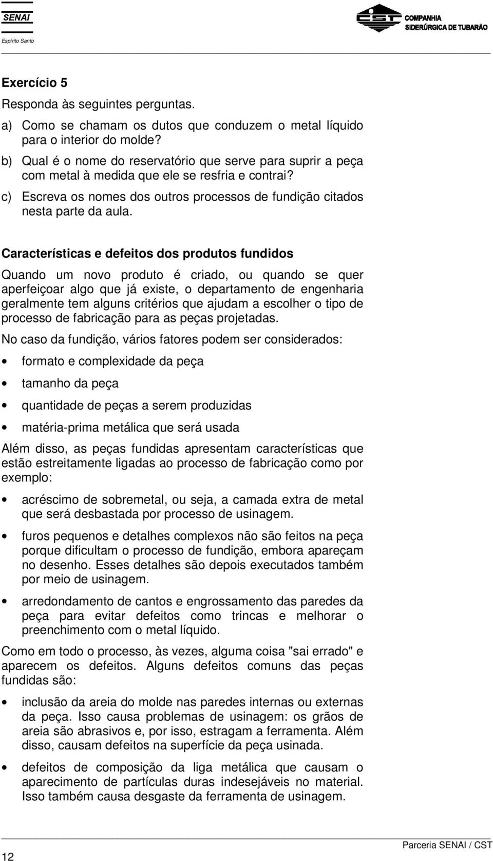 Características e defeitos dos produtos fundidos Quando um novo produto é criado, ou quando se quer aperfeiçoar algo que já existe, o departamento de engenharia geralmente tem alguns critérios que