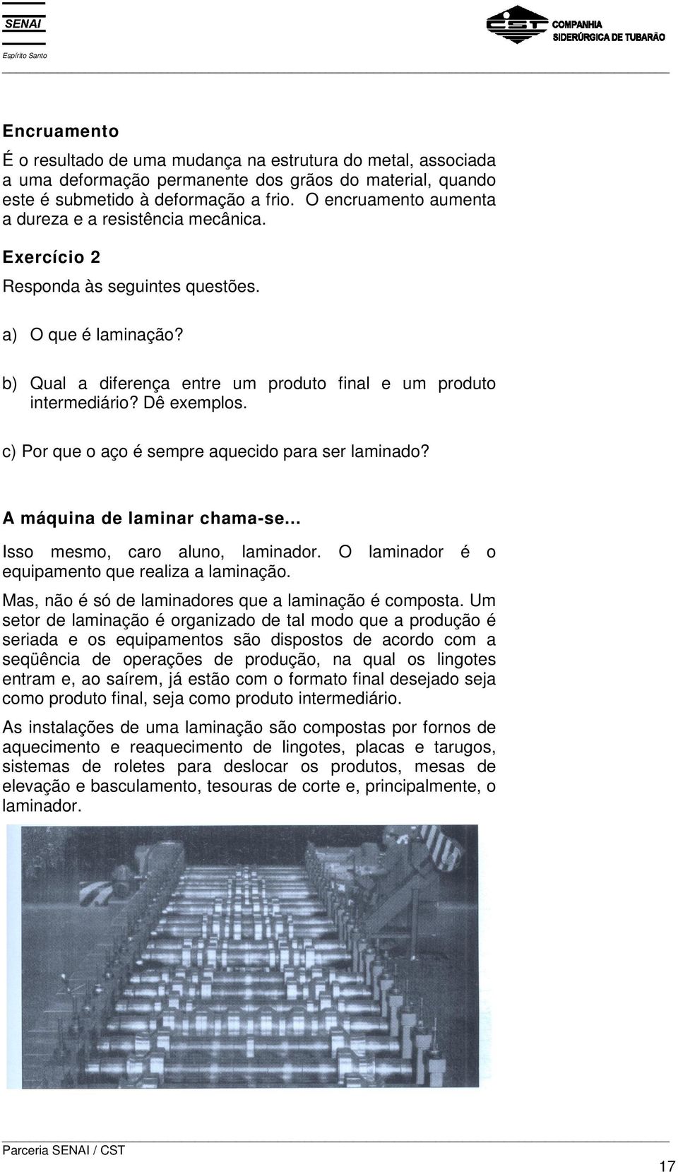 Dê exemplos. c) Por que o aço é sempre aquecido para ser laminado? A máquina de laminar chama-se... Isso mesmo, caro aluno, laminador. O laminador é o equipamento que realiza a laminação.