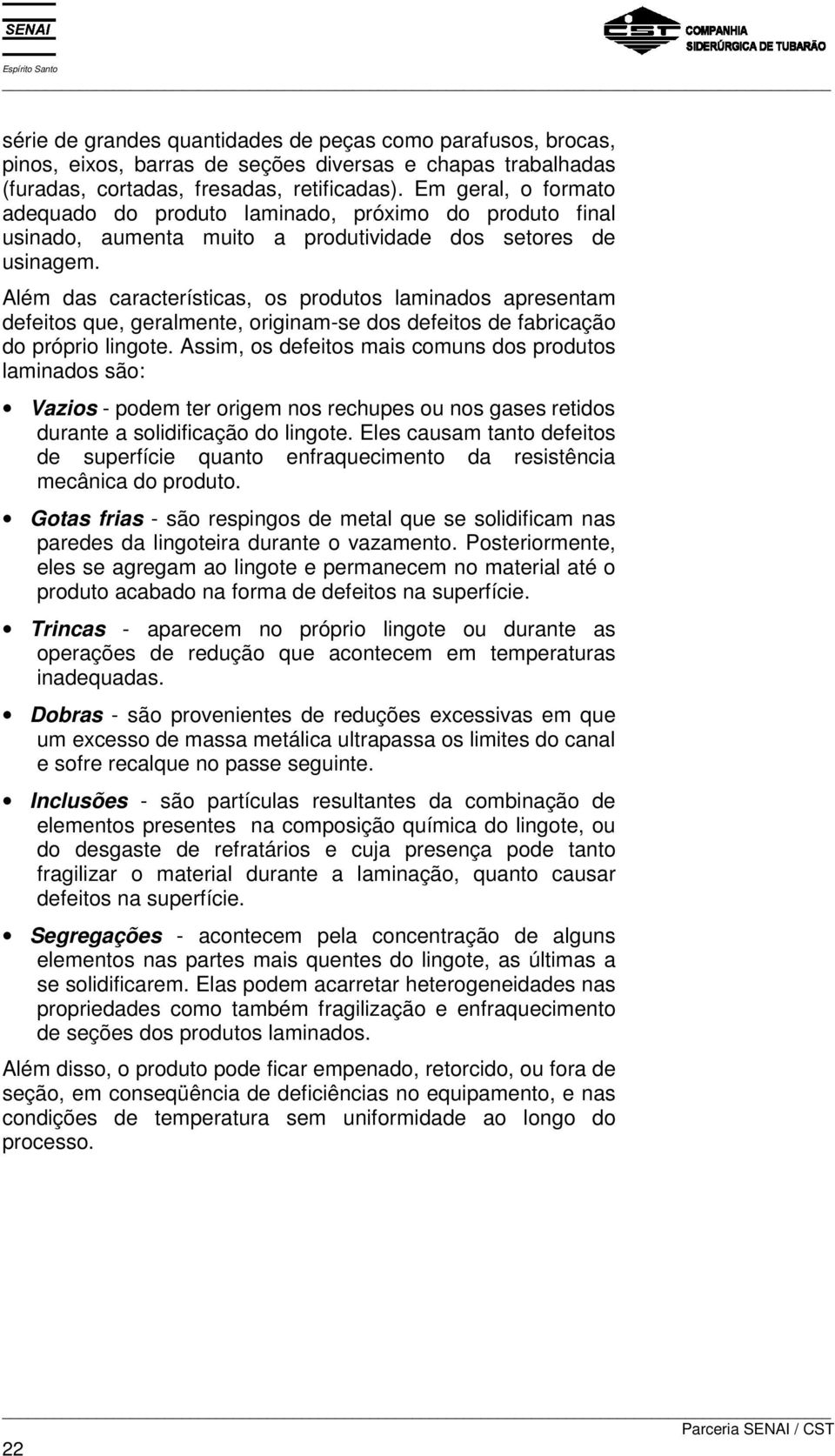 Além das características, os produtos laminados apresentam defeitos que, geralmente, originam-se dos defeitos de fabricação do próprio lingote.