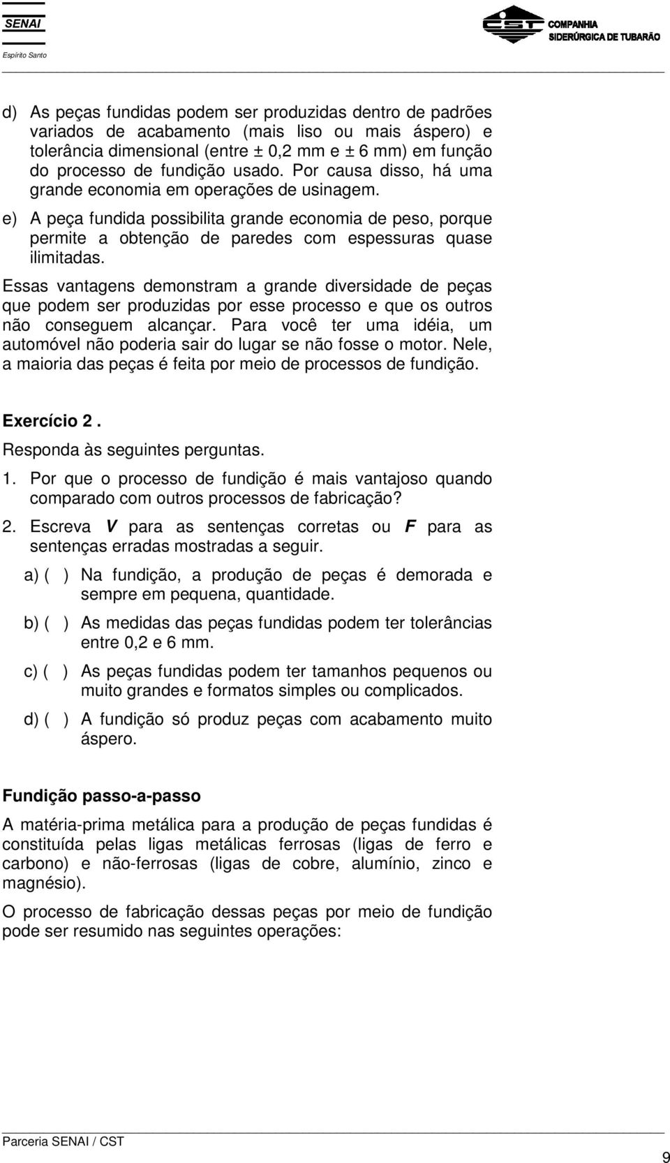 Essas vantagens demonstram a grande diversidade de peças que podem ser produzidas por esse processo e que os outros não conseguem alcançar.