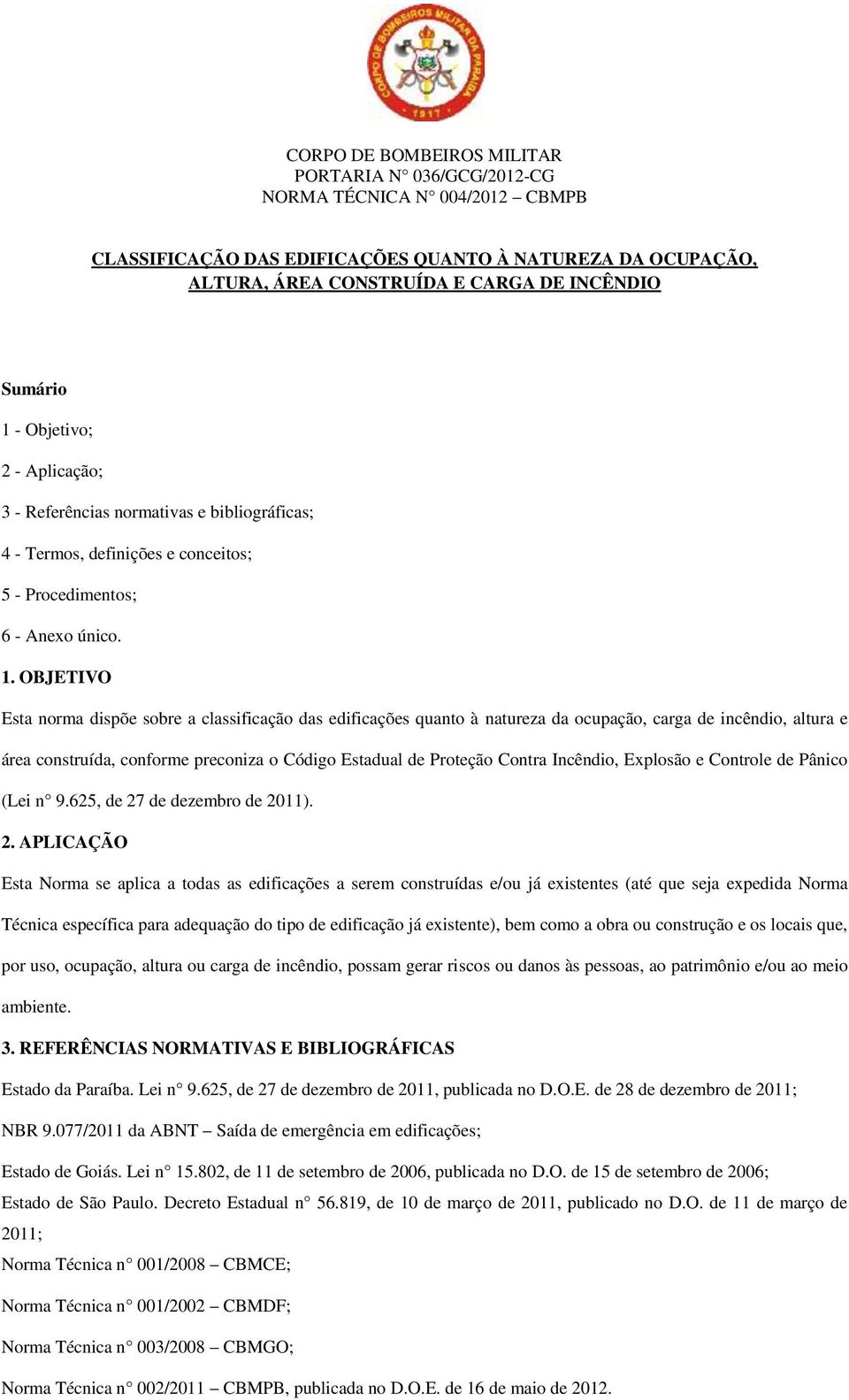 OBJETIVO Esta norma dispõe sobre a classificação das edificações quanto à natureza da ocupação, carga de incêndio, altura e área construída, conforme preconiza o Código Estadual de Proteção Contra