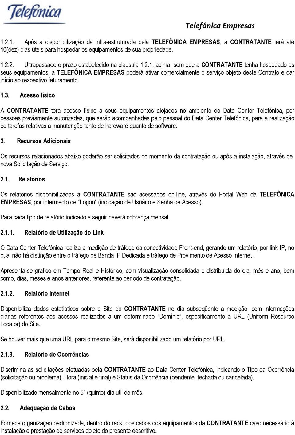 Acesso físico A CONTRATANTE terá acesso físico a seus equipamentos alojados no ambiente do Data Center Telefônica, por pessoas previamente autorizadas, que serão acompanhadas pelo pessoal do Data