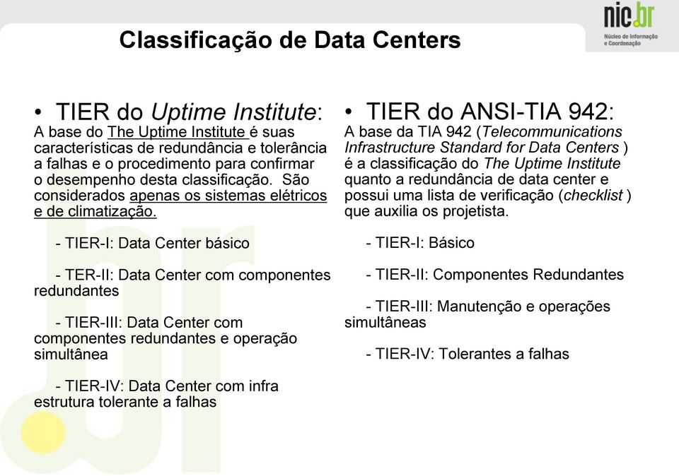 - TIER-I: Data Center básico - TER-II: Data Center com componentes redundantes - TIER-III: Data Center com componentes redundantes e operação simultânea TIER do ANSI-TIA 942: A base da TIA 942