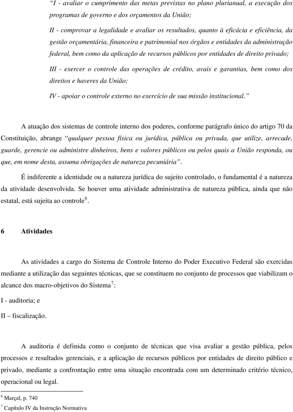 III - exercer o controle das operações de crédito, avais e garantias, bem como dos direitos e haveres da União; IV - apoiar o controle externo no exercício de sua missão institucional.