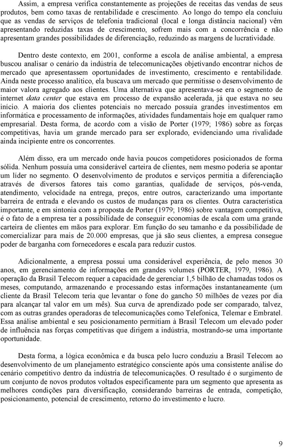 não apresentam grandes possibilidades de diferenciação, reduzindo as margens de lucratividade.