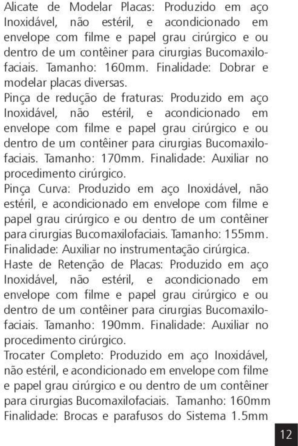 Pinça de redução de fraturas: Produzido em aço Inoxidável, não estéril, e acondicionado em envelope com filme e papel grau cirúrgico e ou dentro de um contêiner para cirurgias Bucomaxilofaciais.