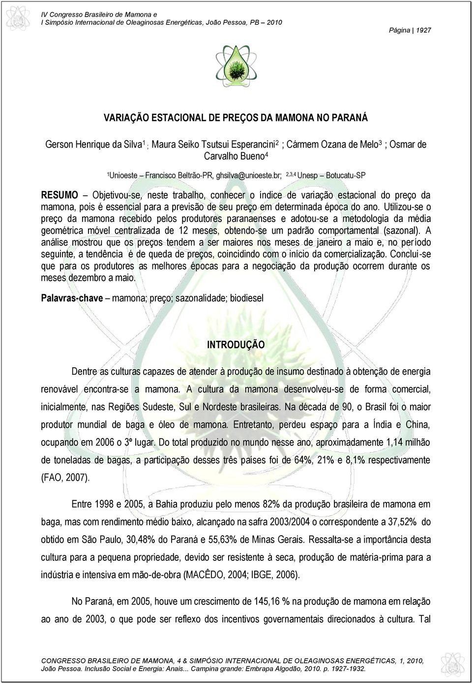 br; 2,3,4 Unesp Botucatu-SP RESUMO Objetivou-se, neste trabalho, conhecer o índice de variação estacional do preço da mamona, pois é essencial para a previsão de seu preço em determinada época do ano.