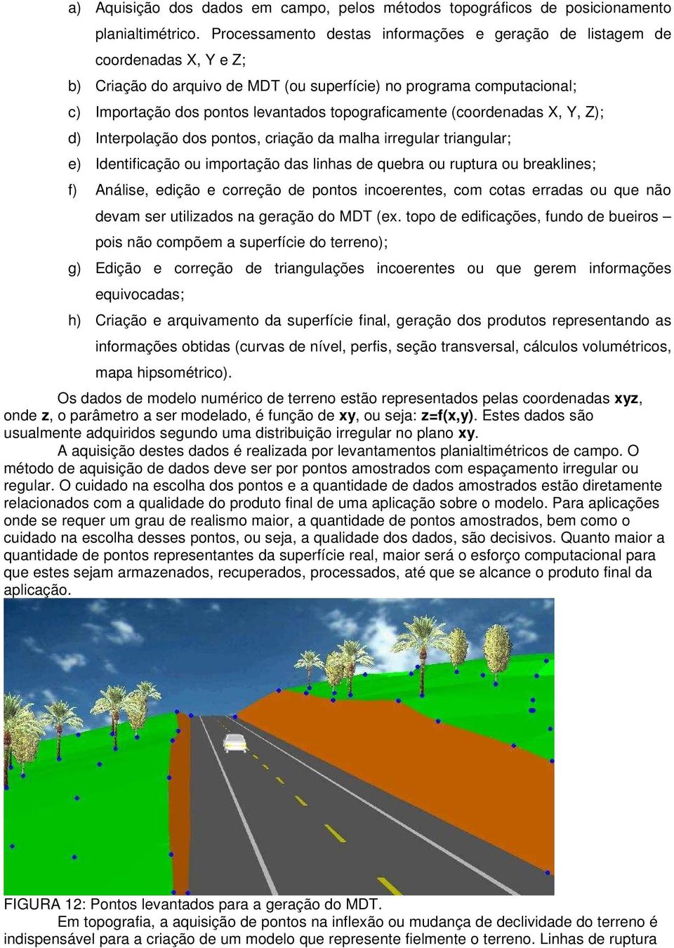 topograficamente (coordenadas X, Y, Z); d) Interpolação dos pontos, criação da malha irregular triangular; e) Identificação ou importação das linhas de quebra ou ruptura ou breaklines; f) Análise,