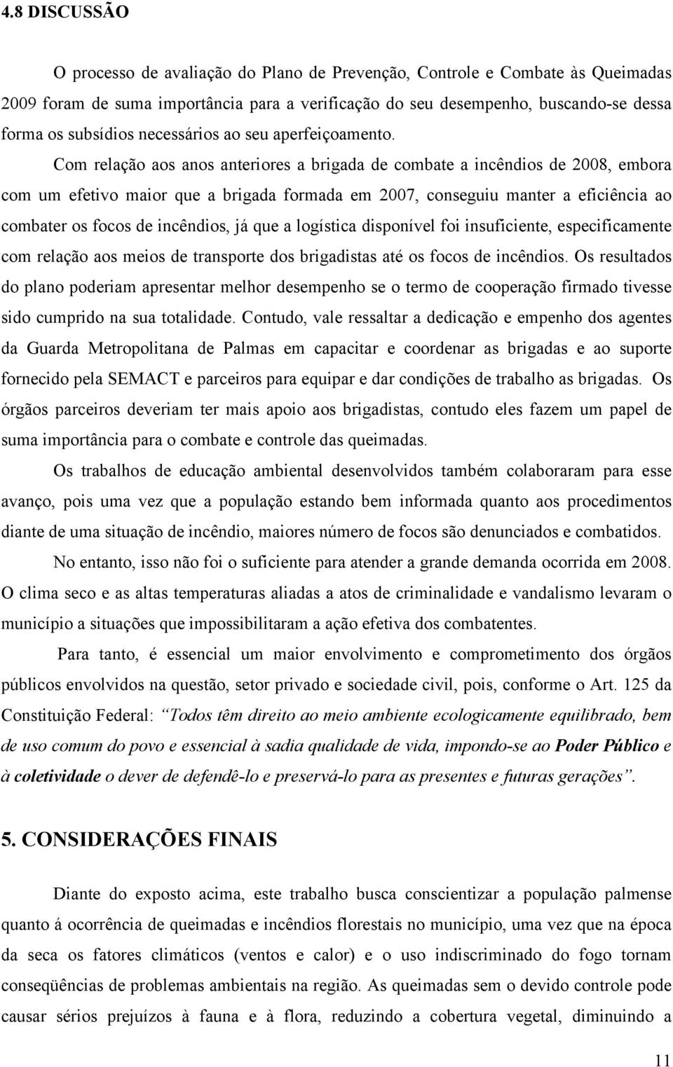 Com relação aos anos anteriores a brigada de combate a incêndios de 2008, embora com um efetivo maior que a brigada formada em 2007, conseguiu manter a eficiência ao combater os focos de incêndios,