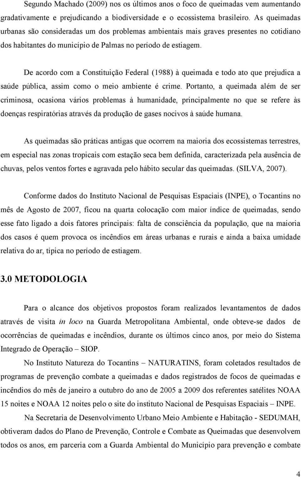 De acordo com a Constituição Federal (1988) à queimada e todo ato que prejudica a saúde pública, assim como o meio ambiente é crime.