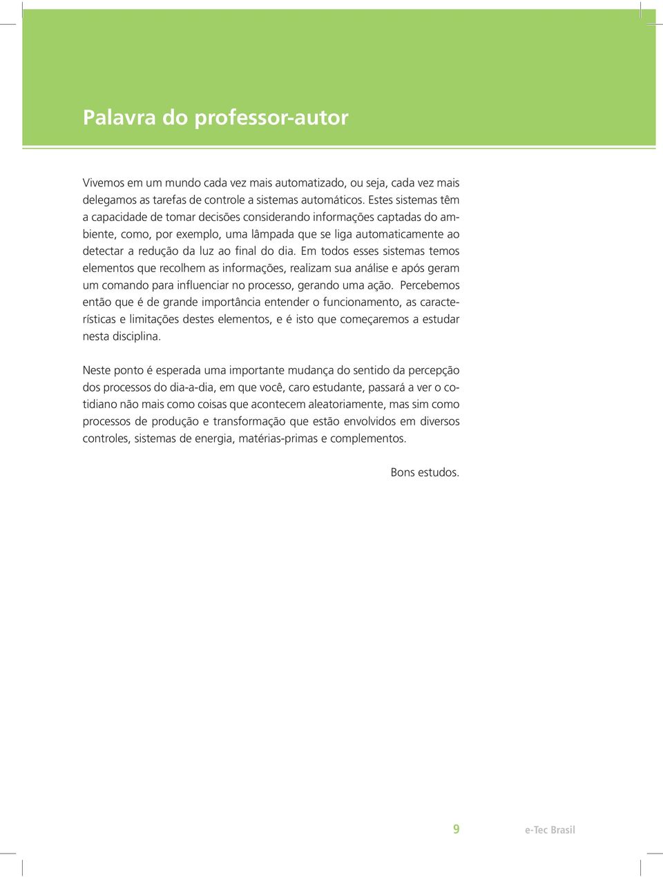 dia. Em todos esses sistemas temos elementos que recolhem as informações, realizam sua análise e após geram um comando para influenciar no processo, gerando uma ação.