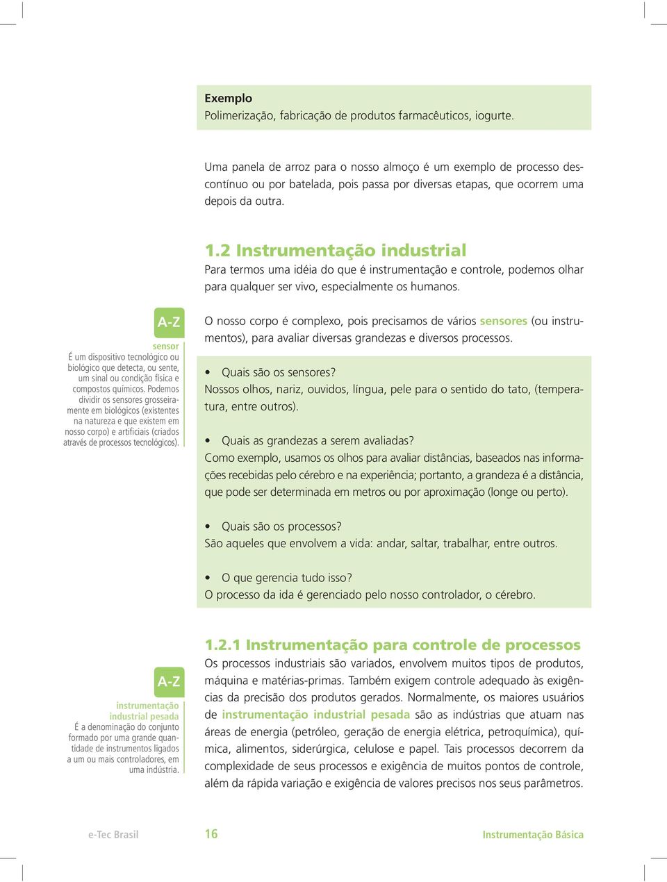 2 Instrumentação industrial Para termos uma idéia do que é instrumentação e controle, podemos olhar para qualquer ser vivo, especialmente os humanos.