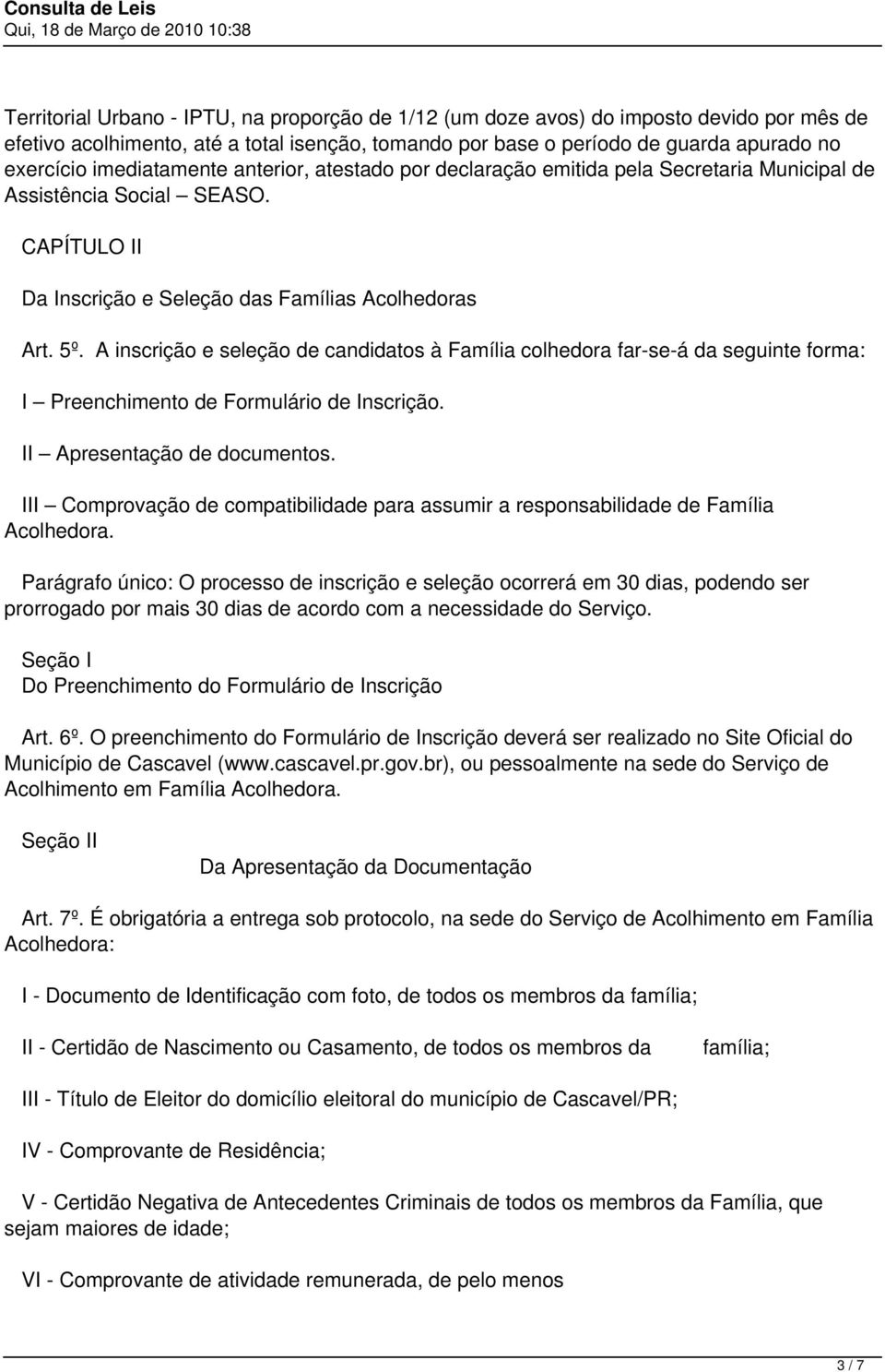 A inscrição e seleção de candidatos à Família colhedora far-se-á da seguinte forma: I Preenchimento de Formulário de Inscrição. II Apresentação de documentos.