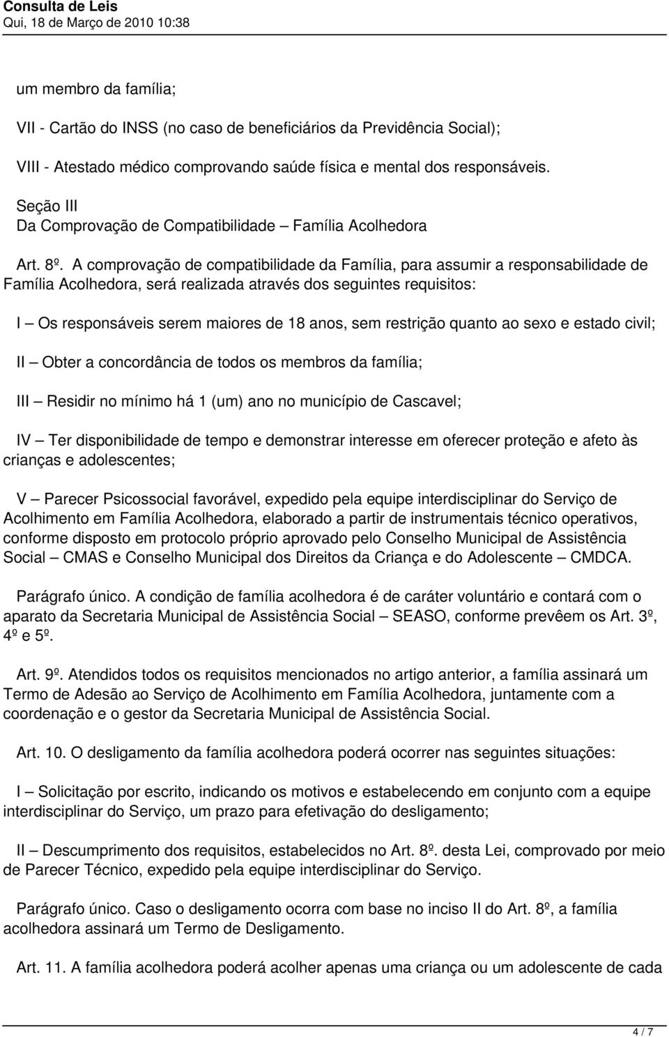 A comprovação de compatibilidade da Família, para assumir a responsabilidade de Família Acolhedora, será realizada através dos seguintes requisitos: I Os responsáveis serem maiores de 18 anos, sem