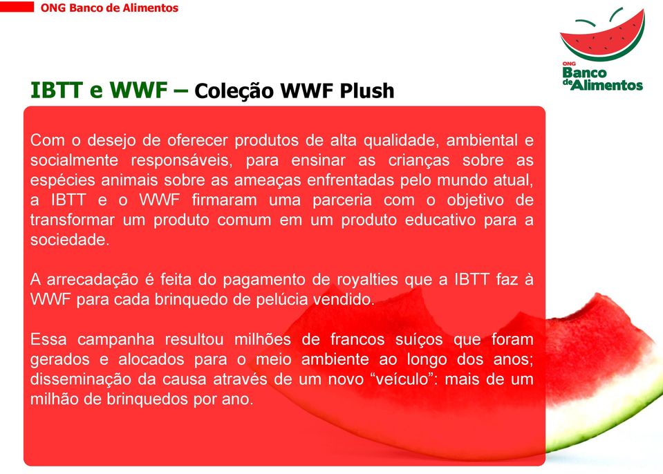 para a sociedade. A arrecadação é feita do pagamento de royalties que a IBTT faz à WWF para cada brinquedo de pelúcia vendido.