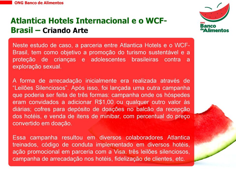 Após isso, foi lançada uma outra campanha que poderia ser feita de três formas: campanha onde os hóspedes eram convidados a adicionar R$1,00 ou qualquer outro valor às diárias; cofres para depósito